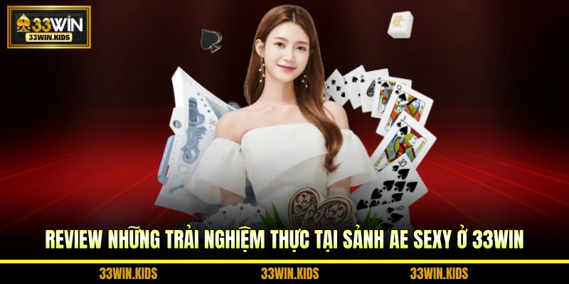 Review những trải nghiệm thực tại sảnh AE Sexy ở 33WIN