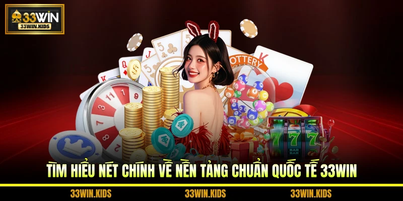 Tìm hiểu nét chính về nền tảng chuẩn quốc tế 33WIN